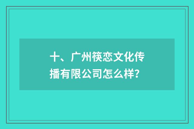 十、广州筷恋文化传播有限公司怎么样?