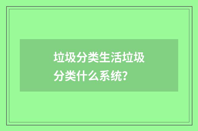 垃圾分类生活垃圾分类什么系统？