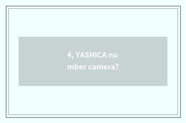 4, YASHICA number camera?