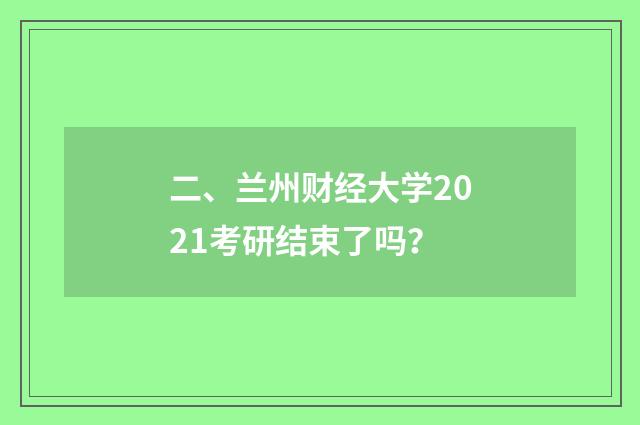 二、兰州财经大学2021考研结束了吗？