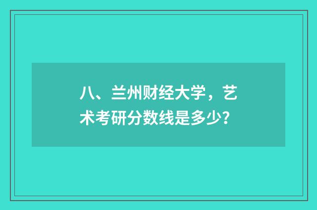 八、兰州财经大学,艺术考研分数线是多少?