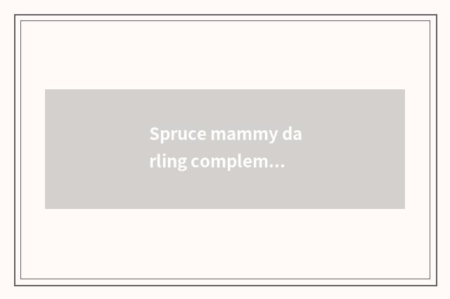 Spruce mammy darling complementary how to feed?