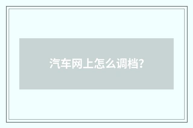 汽车网上怎么调档?