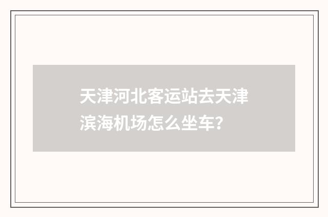 天津河北客运站去天津滨海机场怎么坐车?