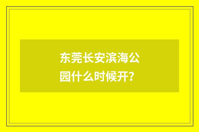 东莞长安滨海公园什么时候开？