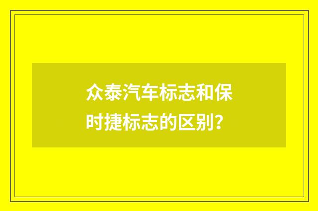 众泰汽车标志和保时捷标志的区别?