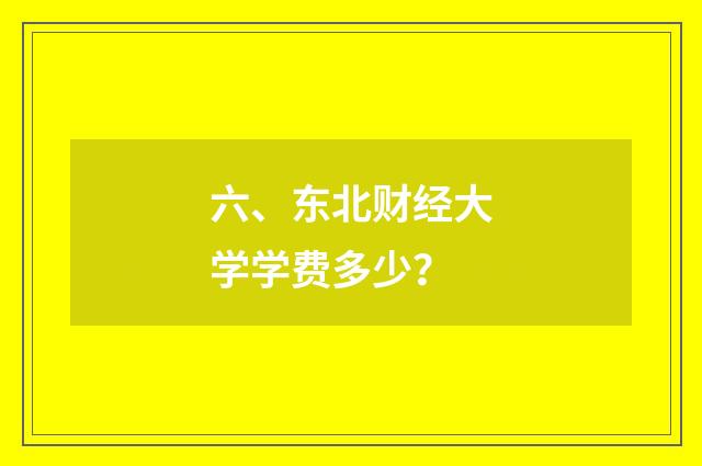 六、东北财经大学学费多少?