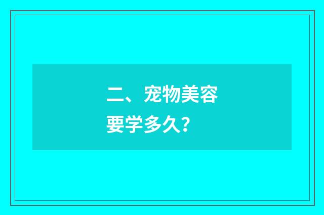 二、宠物美容要学多久?