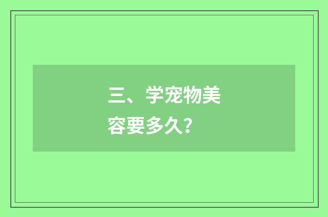 三、学宠物美容要多久？