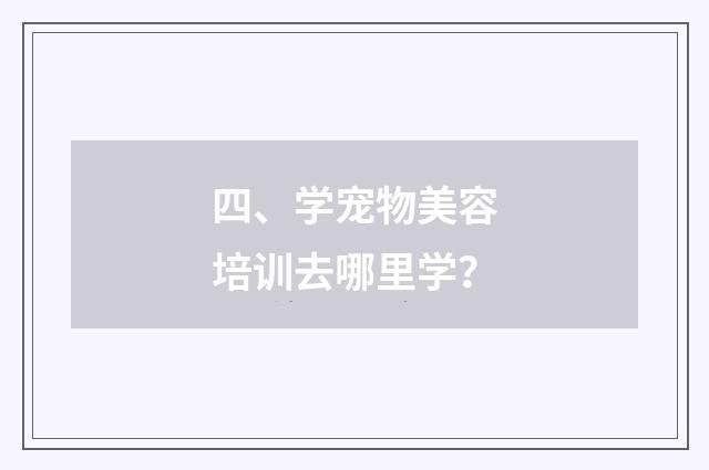 四、学宠物美容培训去哪里学?