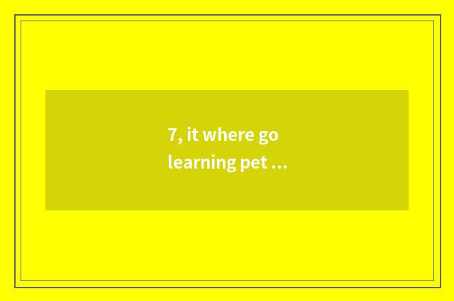 7, it where go learning pet hairdressing is good to go learning pet hairdressing