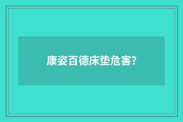 康姿百德床垫危害？