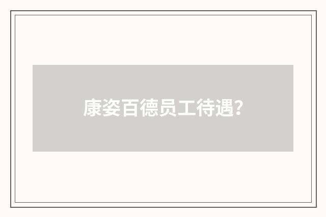 康姿百德员工待遇？
