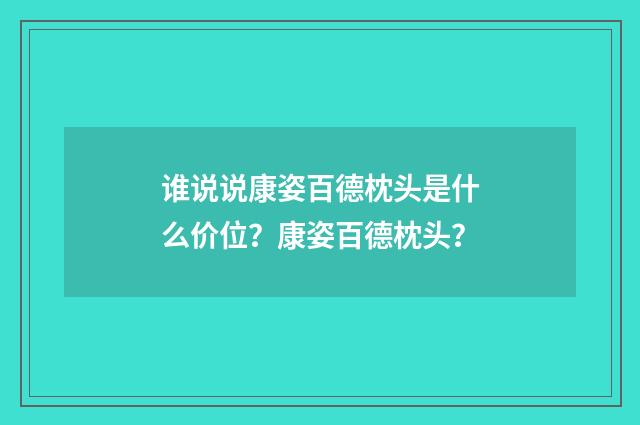 谁说说康姿百德枕头是什么价位?康姿百德枕头?