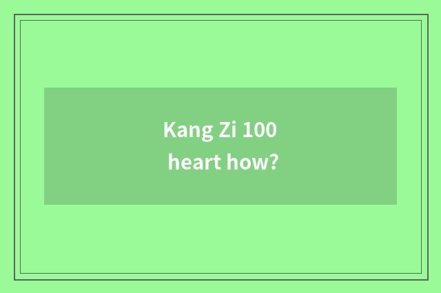 Kang Zi 100 heart how?
