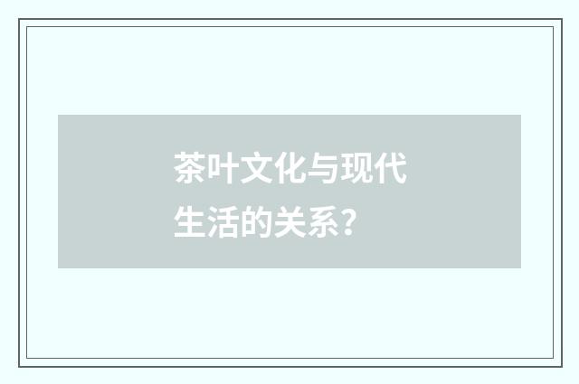 茶叶文化与现代生活的关系?