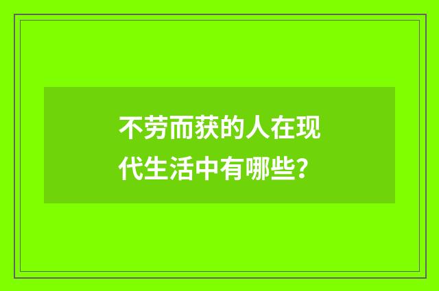 不劳而获的人在现代生活中有哪些?