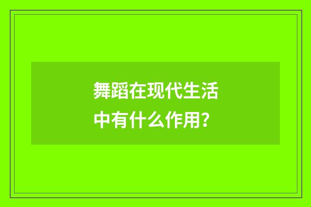舞蹈在现代生活中有什么作用?