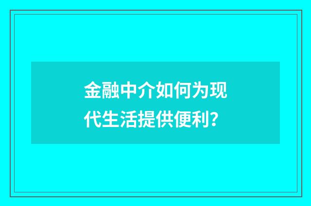 金融中介如何为现代生活提供便利?