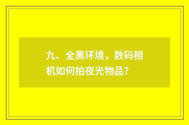 九、全黑环境,数码相机如何拍夜光物品?