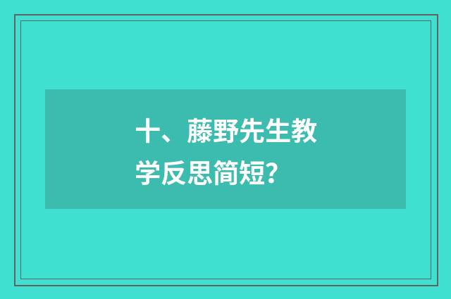 十、藤野先生教学反思简短？