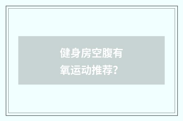 健身房空腹有氧运动推荐?