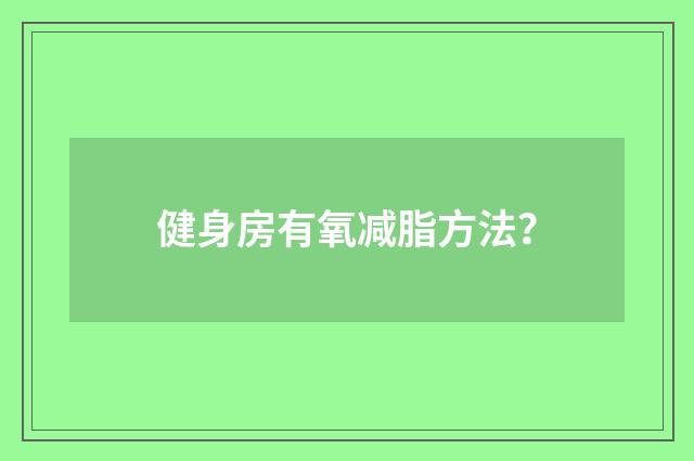 健身房有氧减脂方法?