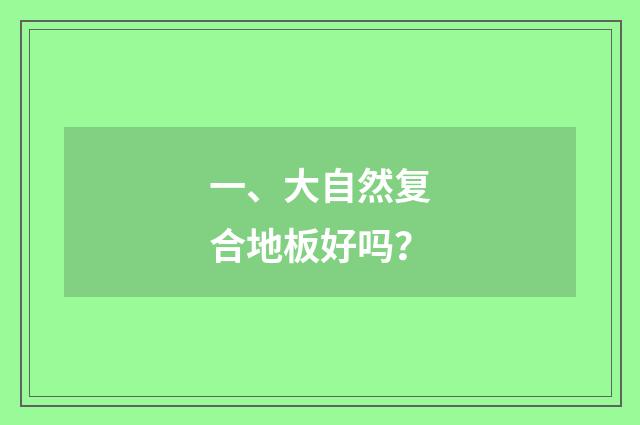 一、大自然复合地板好吗？