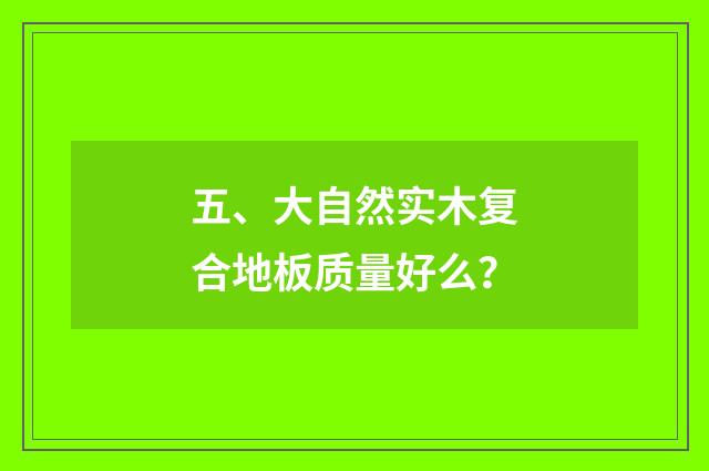 五、大自然实木复合地板质量好么?
