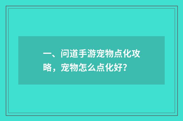 一、问道手游宠物点化攻略,宠物怎么点化好?