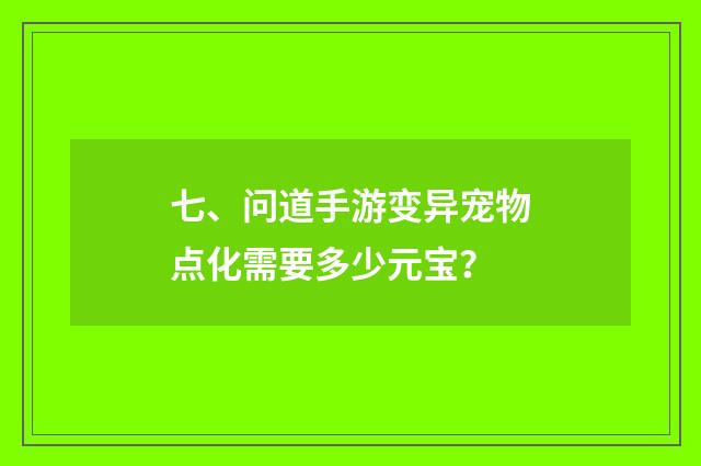 七、问道手游变异宠物点化需要多少元宝?