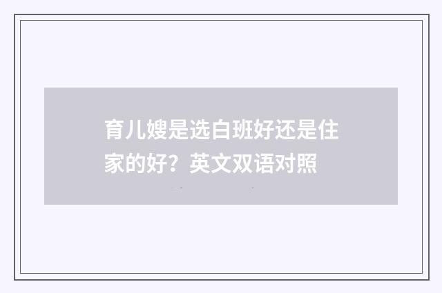 育儿嫂是选白班好还是住家的好?英文双语对照