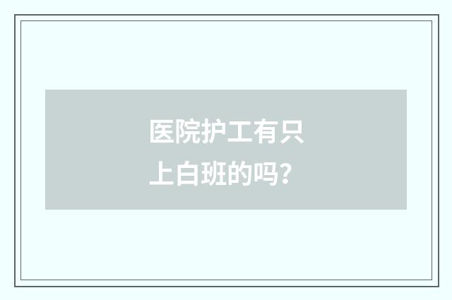 医院护工有只上白班的吗?