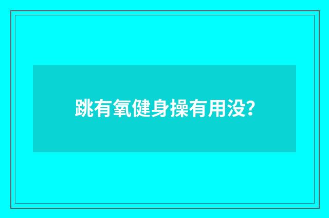 跳有氧健身操有用没?