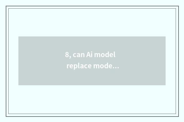 8, can Ai model replace model?