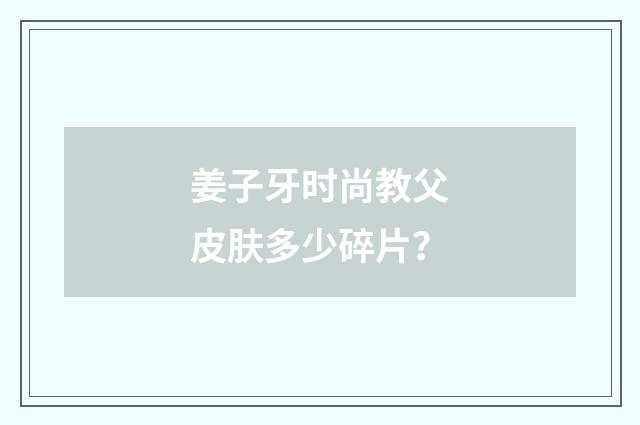 姜子牙时尚教父皮肤多少碎片?