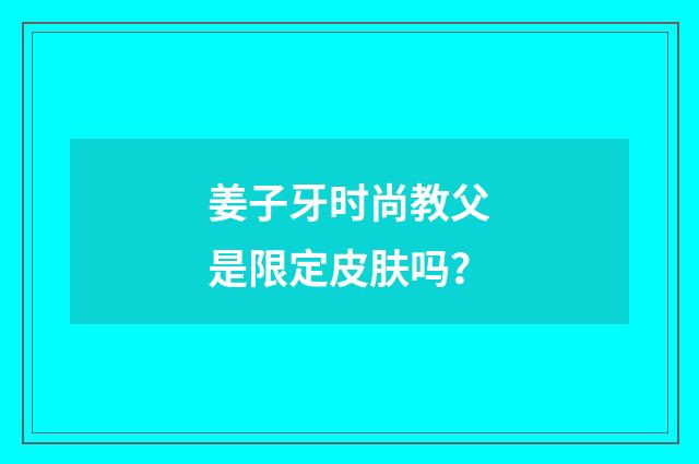 姜子牙时尚教父是限定皮肤吗？