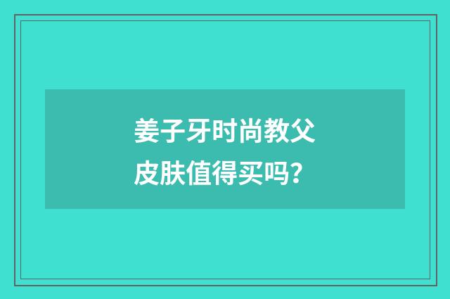 姜子牙时尚教父皮肤值得买吗？