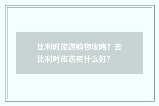 比利时旅游购物攻略？去比利时旅游买什么好？
