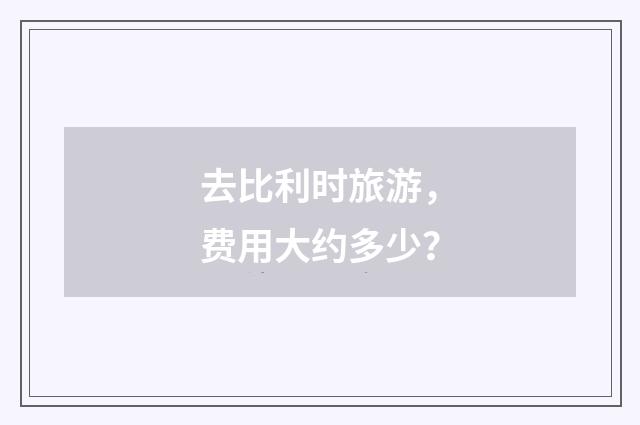 去比利时旅游,费用大约多少?