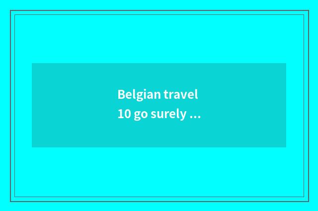 Belgian travel 10 go surely greatly tourist attraction?
