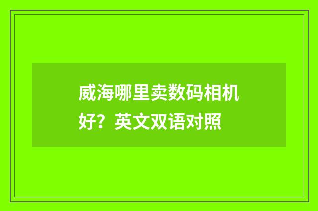威海哪里卖数码相机好？英文双语对照