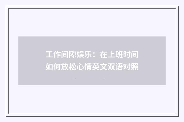 工作间隙娱乐:在上班时间如何放松心情英文双语对照