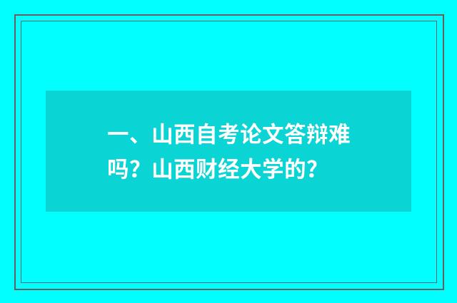 一、山西自考论文答辩难吗?山西财经大学的?