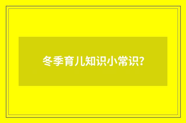 冬季育儿知识小常识？