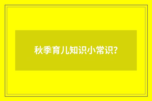 秋季育儿知识小常识?