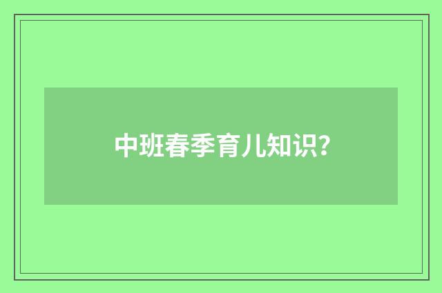 中班春季育儿知识？