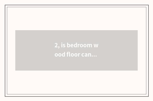 2, is bedroom wood floor cankered?