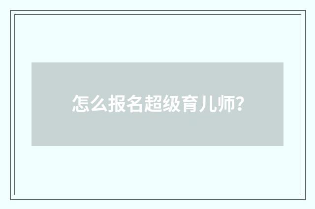 怎么报名超级育儿师?