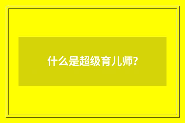 什么是超级育儿师?